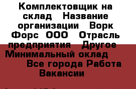 Комплектовщик на склад › Название организации ­ Ворк Форс, ООО › Отрасль предприятия ­ Другое › Минимальный оклад ­ 30 000 - Все города Работа » Вакансии   